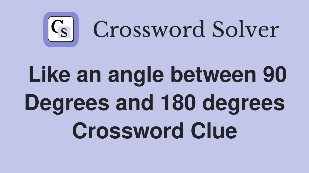 Like an angle between 90 Degrees and 180 degrees Crossword Clue